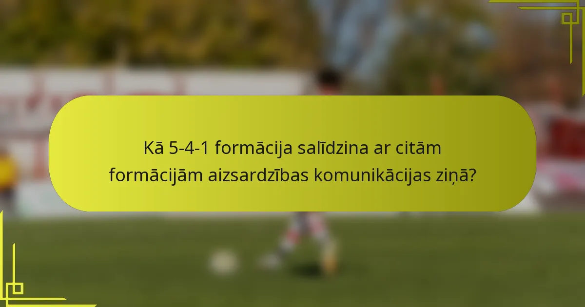 Kā 5-4-1 formācija salīdzina ar citām formācijām aizsardzības komunikācijas ziņā?