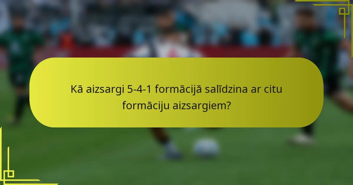Kā aizsargi 5-4-1 formācijā salīdzina ar citu formāciju aizsargiem?