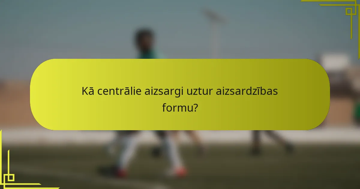 Kā centrālie aizsargi uztur aizsardzības formu?
