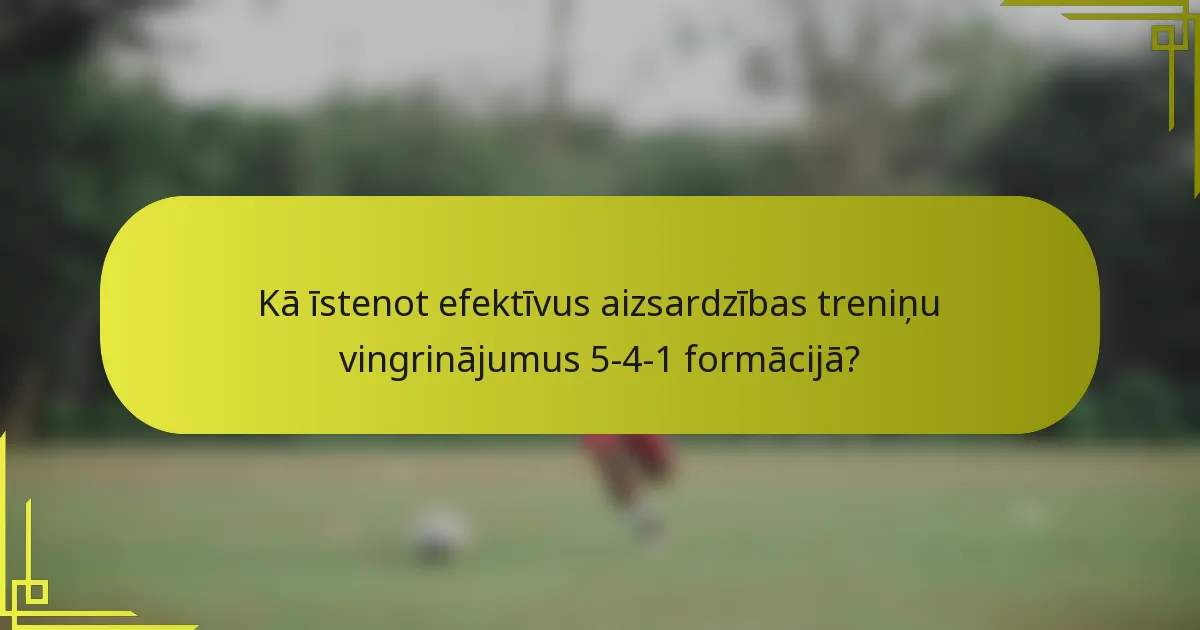 Kā īstenot efektīvus aizsardzības treniņu vingrinājumus 5-4-1 formācijā?
