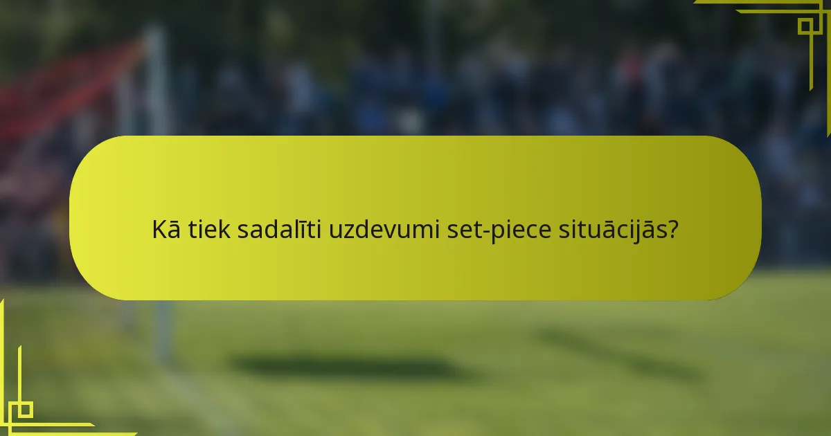 Kā tiek sadalīti uzdevumi set-piece situācijās?