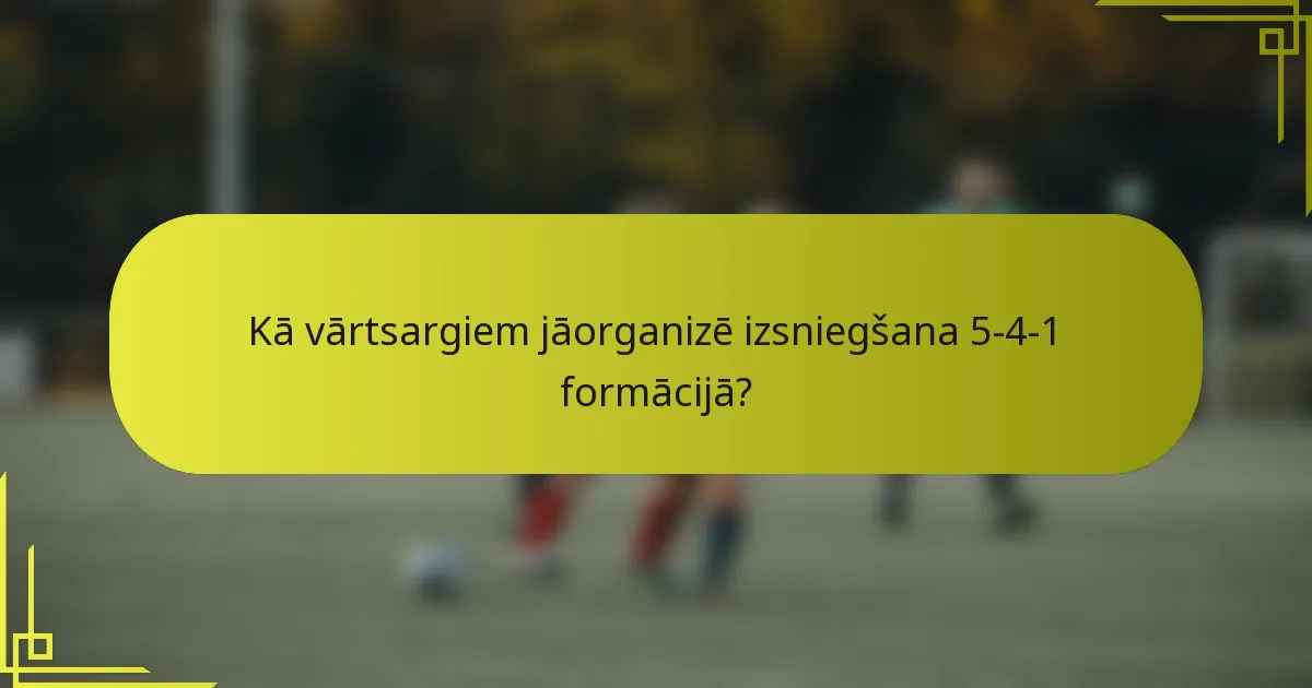 Kā vārtsargiem jāorganizē izsniegšana 5-4-1 formācijā?