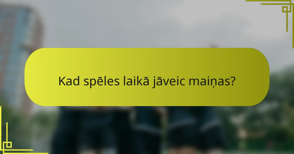 Kad spēles laikā jāveic maiņas?