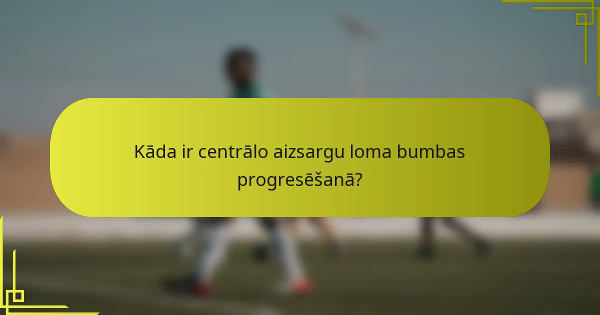 Kāda ir centrālo aizsargu loma bumbas progresēšanā?