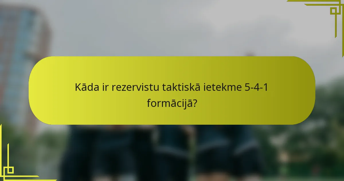 Kāda ir rezervistu taktiskā ietekme 5-4-1 formācijā?