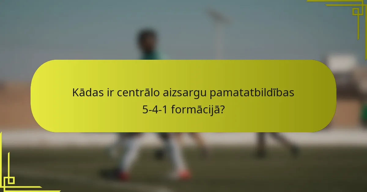 Kādas ir centrālo aizsargu pamatatbildības 5-4-1 formācijā?