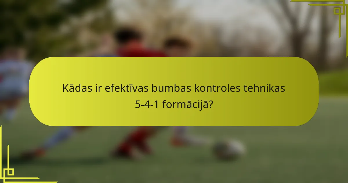 Kādas ir efektīvas bumbas kontroles tehnikas 5-4-1 formācijā?