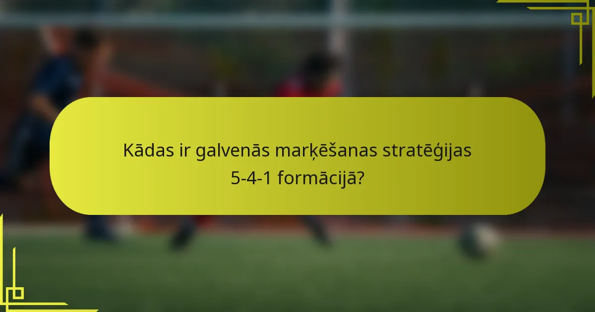 Kādas ir galvenās marķēšanas stratēģijas 5-4-1 formācijā?