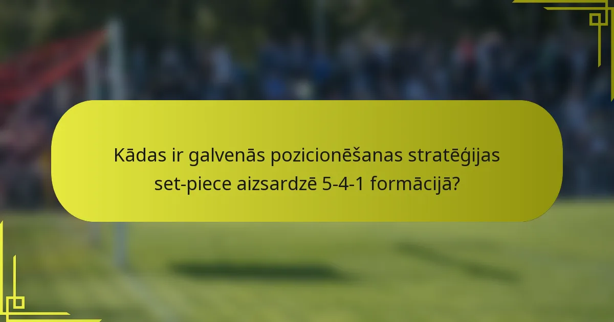 Kādas ir galvenās pozicionēšanas stratēģijas set-piece aizsardzē 5-4-1 formācijā?