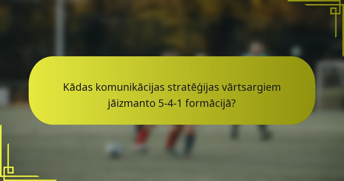 Kādas komunikācijas stratēģijas vārtsargiem jāizmanto 5-4-1 formācijā?
