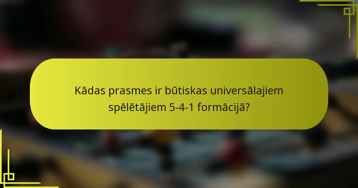 Kādas prasmes ir būtiskas universālajiem spēlētājiem 5-4-1 formācijā?