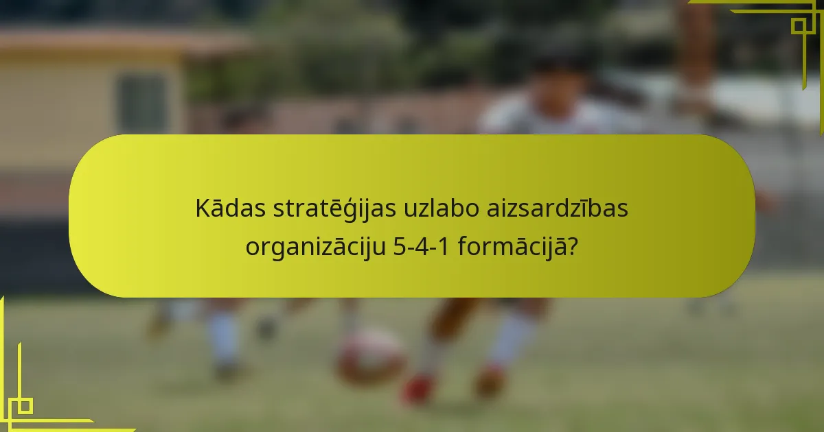 Kādas stratēģijas uzlabo aizsardzības organizāciju 5-4-1 formācijā?