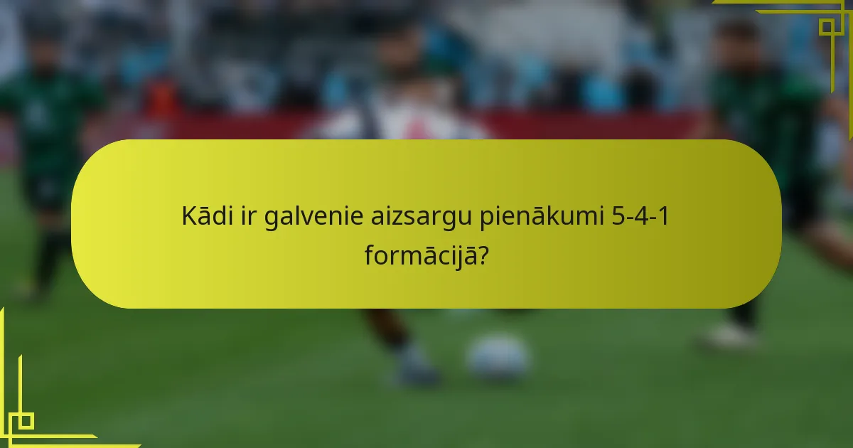 Kādi ir galvenie aizsargu pienākumi 5-4-1 formācijā?