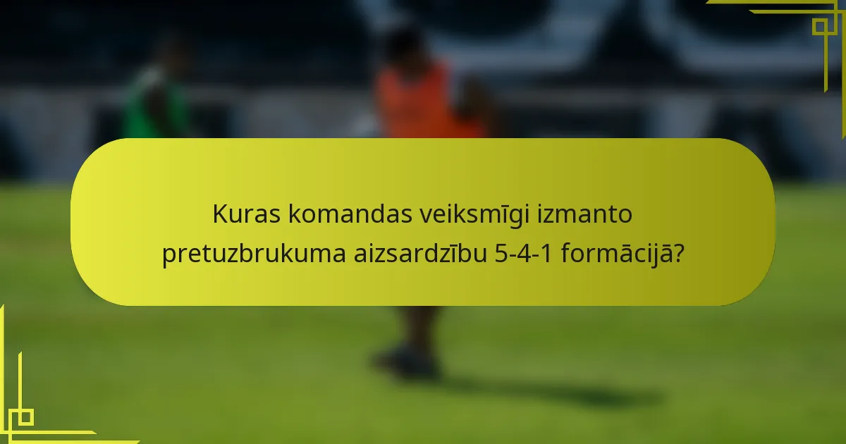 Kuras komandas veiksmīgi izmanto pretuzbrukuma aizsardzību 5-4-1 formācijā?